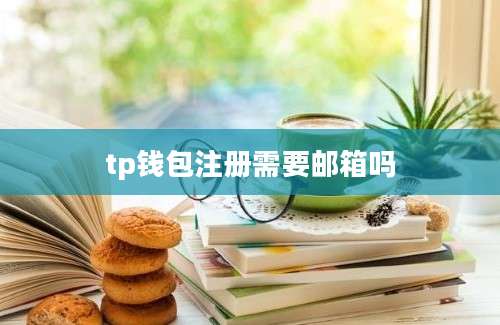 tp钱包注册需要邮箱吗
