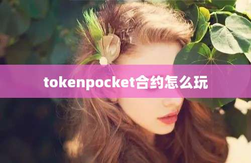 tokenpocket合约怎么玩