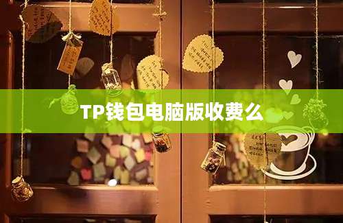 TP钱包电脑版收费么
