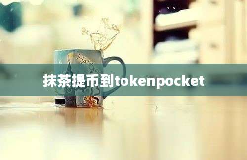 抹茶提币到tokenpocket
