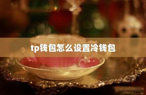 tp钱包怎么设置冷钱包