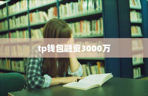 tp钱包融资3000万