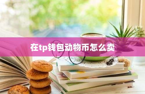 在tp钱包动物币怎么卖