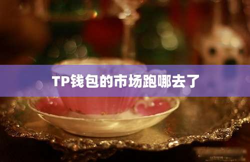 TP钱包的市场跑哪去了