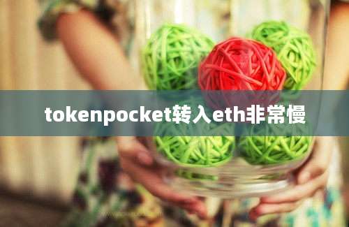 tokenpocket转入eth非常慢