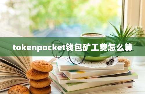 tokenpocket钱包矿工费怎么算