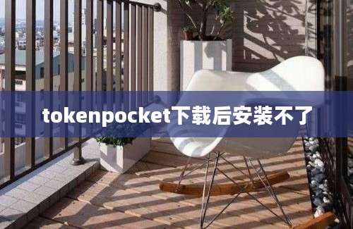 tokenpocket下载后安装不了