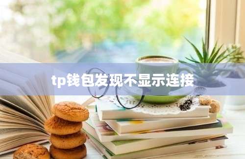 tp钱包发现不显示连接