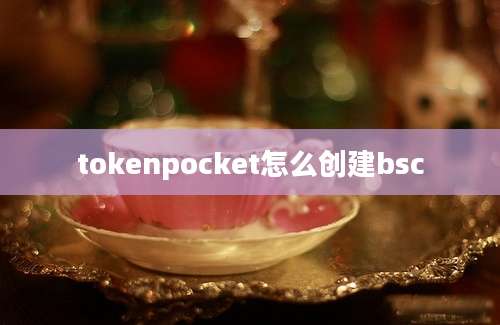 tokenpocket怎么创建bsc