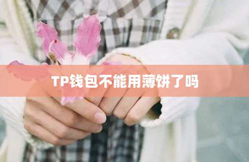 TP钱包不能用薄饼了吗