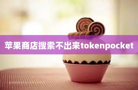 苹果商店搜索不出来tokenpocket