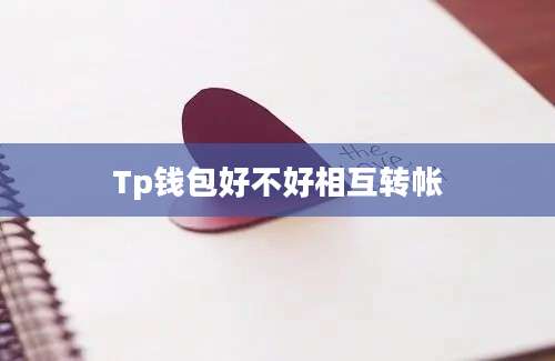 Tp钱包好不好相互转帐