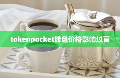 tokenpocket钱包价格影响过高