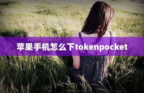 苹果手机怎么下tokenpocket