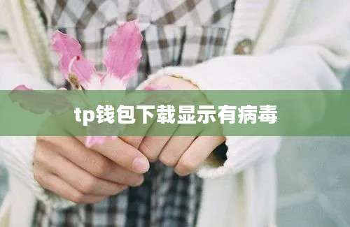 tp钱包下载显示有病毒