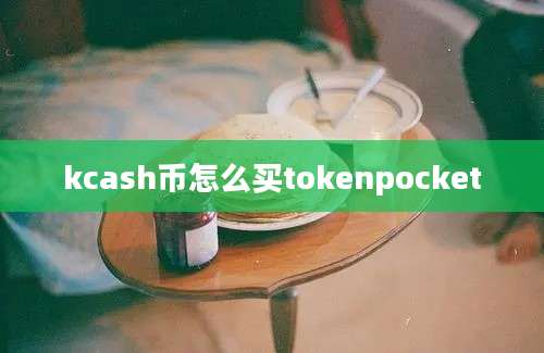 kcash币怎么买tokenpocket