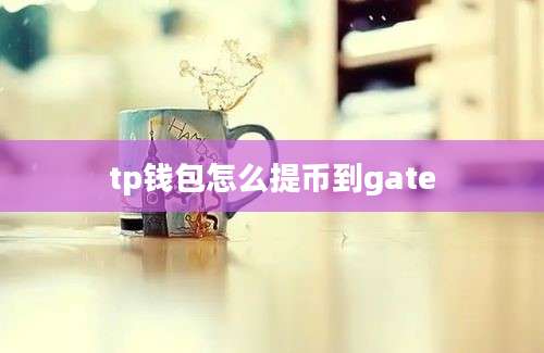 tp钱包怎么提币到gate