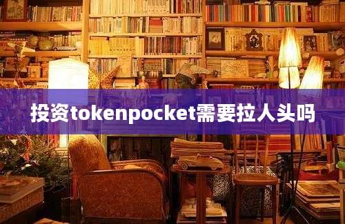 投资tokenpocket需要拉人头吗