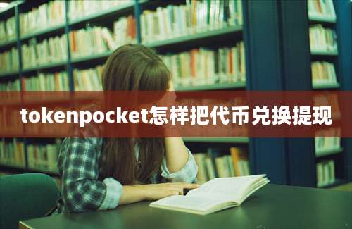 tokenpocket怎样把代币兑换提现