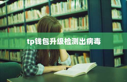 tp钱包升级检测出病毒