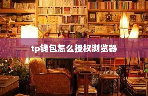 tp钱包怎么授权浏览器