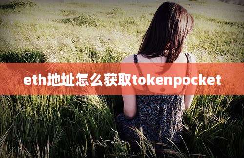 eth地址怎么获取tokenpocket