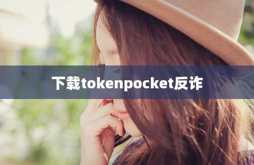 下载tokenpocket反诈