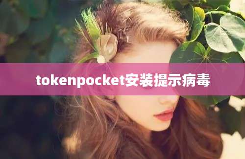 tokenpocket安装提示病毒