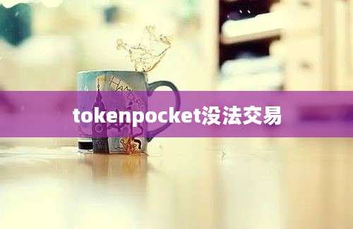 tokenpocket没法交易