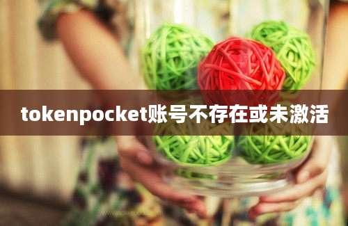 tokenpocket账号不存在或未激活