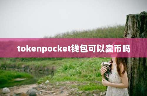 tokenpocket钱包可以卖币吗