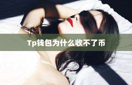 Tp钱包为什么收不了币