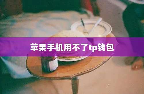 苹果手机用不了tp钱包