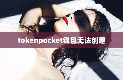 tokenpocket钱包无法创建