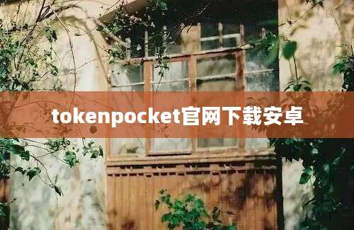 tokenpocket官网下载安卓