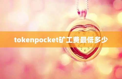 tokenpocket矿工费最低多少