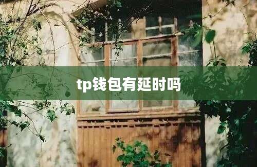 tp钱包有延时吗