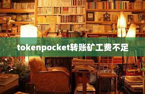 tokenpocket转账矿工费不足