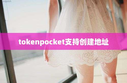 tokenpocket支持创建地址