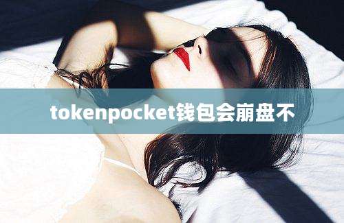 tokenpocket钱包会崩盘不