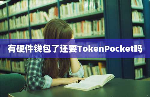 有硬件钱包了还要TokenPocket吗