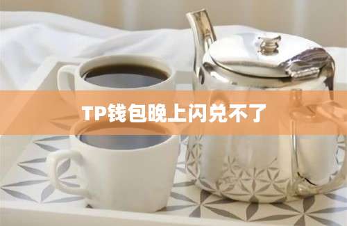 TP钱包晚上闪兑不了