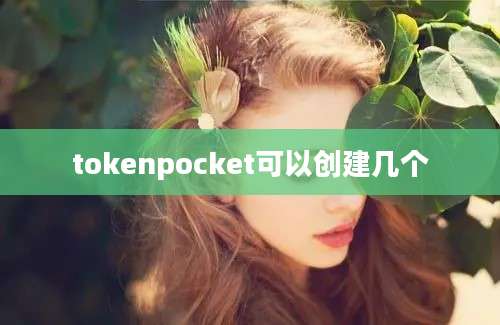 tokenpocket可以创建几个