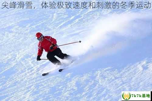 尖峰滑雪，体验极致速度和刺激的冬季运动