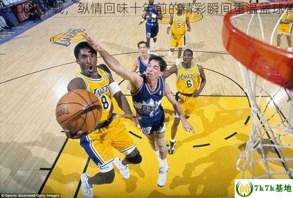 nba2008下载，纵情回味十年前的精彩瞬间重温篮球传奇