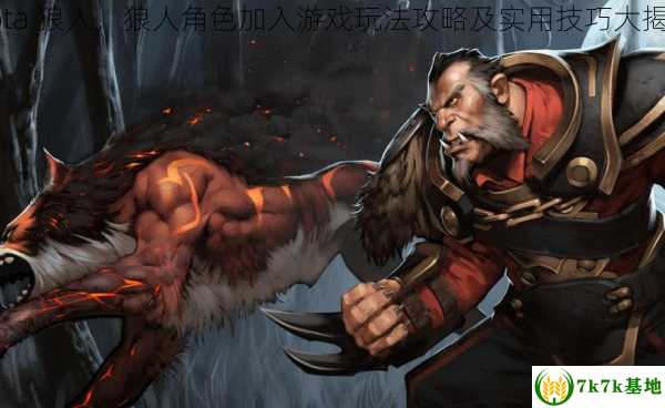 dota 狼人，狼人角色加入游戏玩法攻略及实用技巧大揭秘