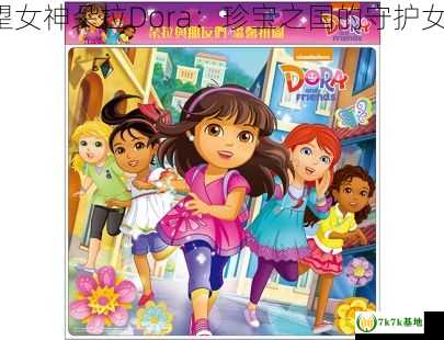 欲望女神朵拉Dora：珍宝之国的守护女神！