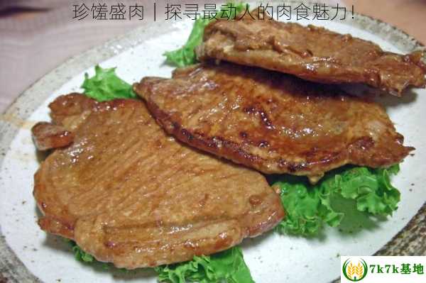 珍馐盛肉｜探寻最动人的肉食魅力！