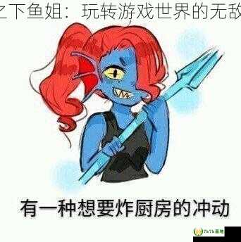 传说之下鱼姐：玩转游戏世界的无敌鱼妖！