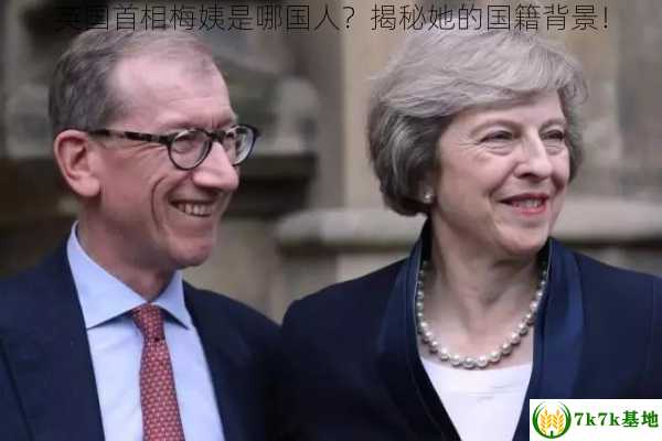 英国首相梅姨是哪国人？揭秘她的国籍背景！